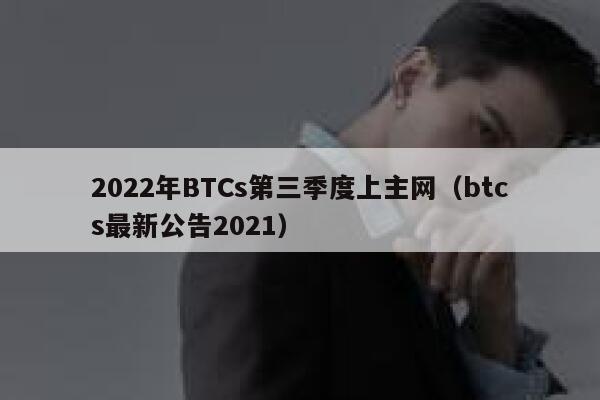 2022年BTCs第三季度上主网(btcs最新公告2021)-第1张图片-欧意下载 2022年BTCs第三季度上主网(btcs最新公告2021)-第1张图片-欧意下载
