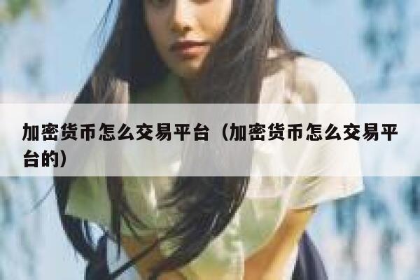 加密货币怎么交易平台(加密货币怎么交易平台的)-第1张图片-欧意下载 加密货币怎么交易平台(加密货币怎么交易平台的)-第1张图片-欧意下载