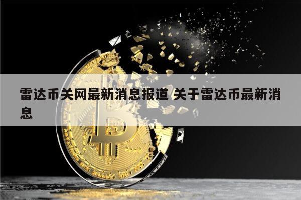 雷达币最新消息报道 雷达币什么时候开网-第1张图片-欧意下载 雷达币最新消息报道 雷达币什么时候开网-第1张图片-欧意下载