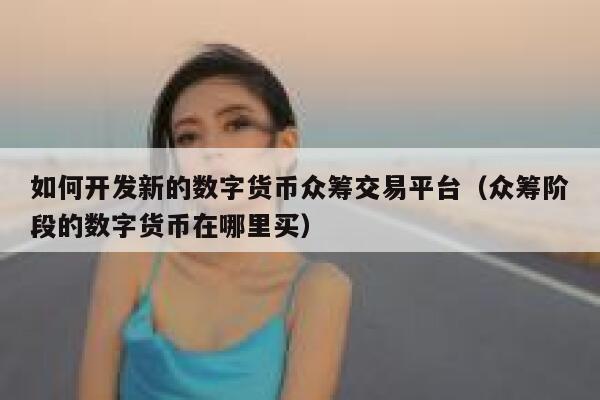 如何开发新的数字货币众筹交易平台(众筹阶段的数字货币在哪里买)-第1张图片-欧意下载 如何开发新的数字货币众筹交易平台(众筹阶段的数字货币在哪里买)-第1张图片-欧意下载