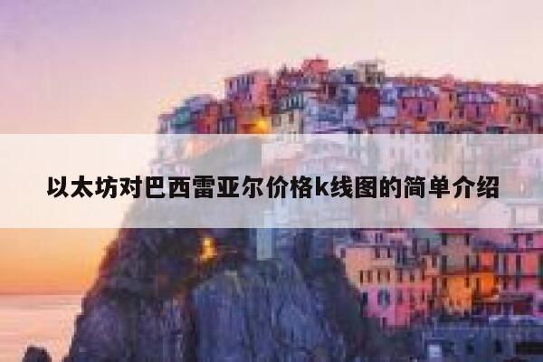 以太坊对巴西雷亚尔价格k线图的简单介绍-第1张图片-欧意下载