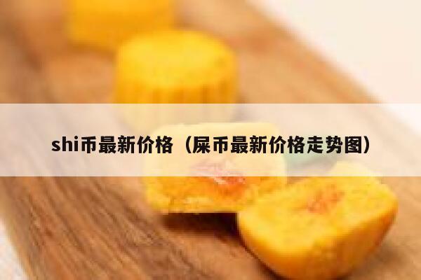 shi币最新价格(屎币最新价格走势图)-第1张图片-欧意下载 shi币最新价格(屎币最新价格走势图)-第1张图片-欧意下载