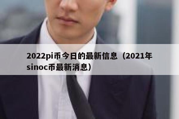 2022pi币今日的最新信息(2021年sinoc币最新消息)-第1张图片-欧意下载 2022pi币今日的最新信息(2021年sinoc币最新消息)-第1张图片-欧意下载