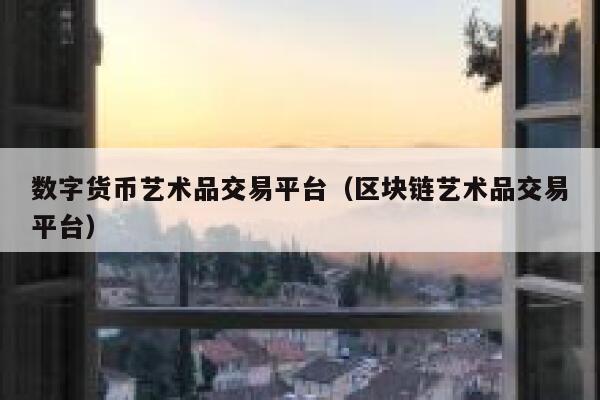 数字货币艺术品交易平台(区块链艺术品交易平台)-第1张图片-欧意下载 数字货币艺术品交易平台(区块链艺术品交易平台)-第1张图片-欧意下载