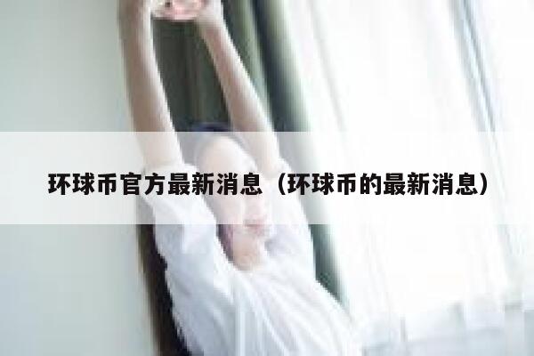 环球币官方最新消息(环球币的最新消息)-第1张图片-欧意下载 环球币官方最新消息(环球币的最新消息)-第1张图片-欧意下载
