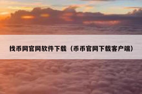 找币网官网软件下载(币币官网下载客户端)-第1张图片-欧意下载 找币网官网软件下载(币币官网下载客户端)-第1张图片-欧意下载