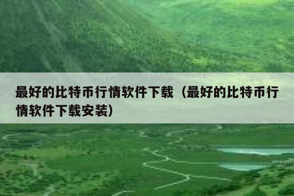 最好的比特币行情软件下载（最好的比特币行情软件下载安装）-第1张图片-欧意下载