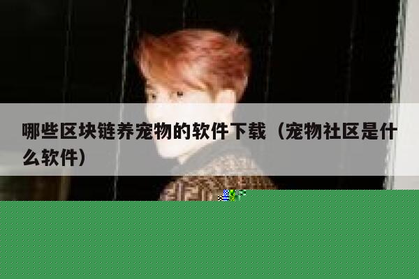 哪些区块链养宠物的软件下载（宠物社区是什么软件）-第1张图片-欧意下载
