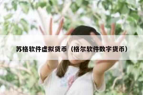 苏格软件虚拟货币（格尔软件数字货币）-第1张图片-欧意下载