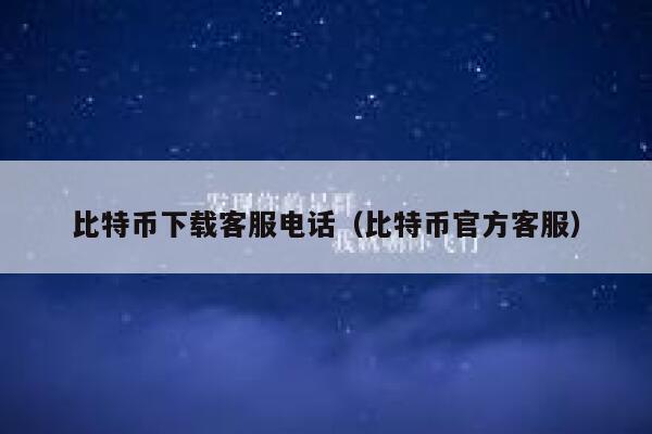 比特币下载客服电话(比特币官方客服)-第1张图片-欧意下载 比特币下载客服电话(比特币官方客服)-第1张图片-欧意下载