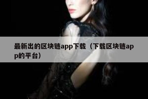 最新出的区块链app下载（下载区块链app的平台）-第1张图片-欧意下载