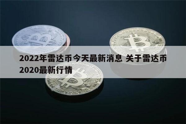 2022年雷达币什么时候开网 雷达币开网时间-第1张图片-欧意下载