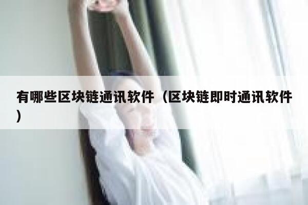 有哪些区块链通讯软件（区块链即时通讯软件）-第1张图片-欧意下载