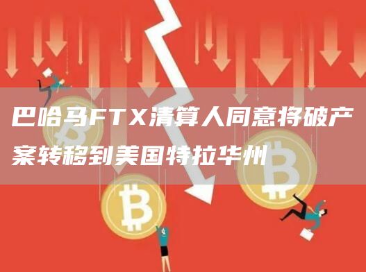 巴哈马FT清算人同意将破产案转移到美国特拉华州-第1张图片-欧意下载 巴哈马FT清算人同意将破产案转移到美国特拉华州-第1张图片-欧意下载