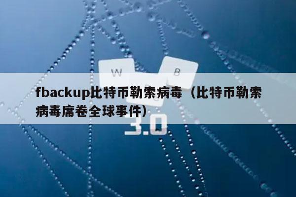 fbackup比特币勒索病毒(比特币勒索病毒席卷全球事件)