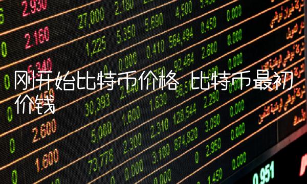 刚开始比特币价格 比特币最初价钱 刚开始比特币价格 比特币最初价钱