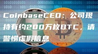 CoinbasCO：公司现持有约200万枚BTC，请警惕虚假信息