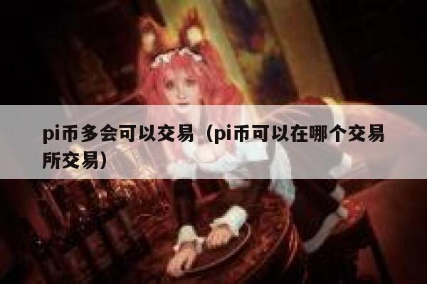pi币多会可以交易(pi币可以在哪个交易平台交易)-第1张图片-欧意下载 pi币多会可以交易(pi币可以在哪个交易平台交易)-第1张图片-欧意下载