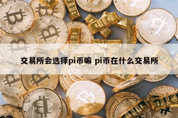 交易平台会选择pi币嘛 pi币在哪个交易平台-第1张图片-欧意下载 交易平台会选择pi币嘛 pi币在哪个交易平台-第1张图片-欧意下载