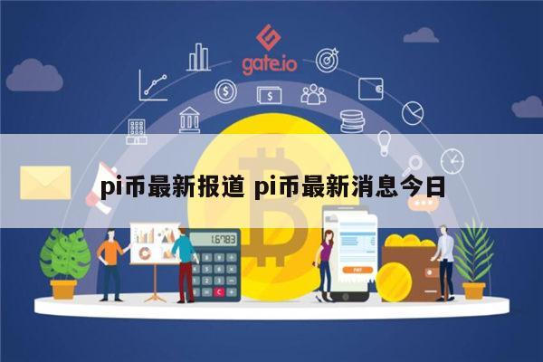 pi币最新报道 pi币最新消息今日-第1张图片-欧意下载 pi币最新报道 pi币最新消息今日-第1张图片-欧意下载