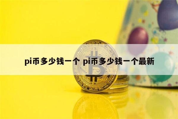 pi币多少钱一个 pi币价格最新-第1张图片-欧意下载 pi币多少钱一个 pi币价格最新-第1张图片-欧意下载