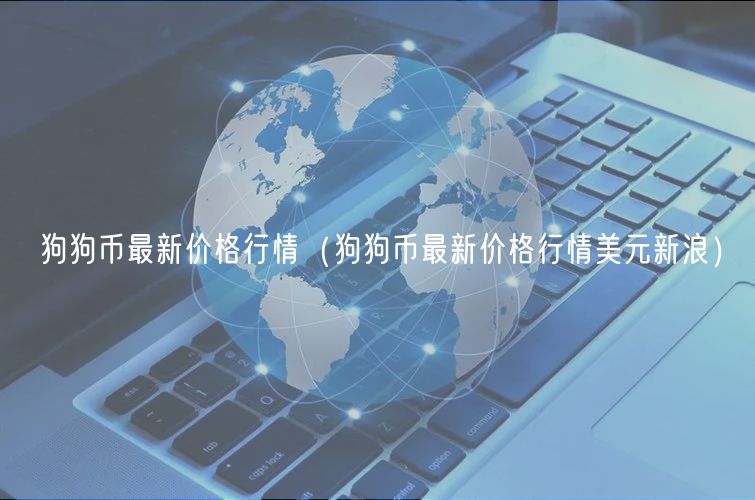 狗狗币最新价格行情(狗狗币最新价格行情美元新浪)-第1张图片-欧意下载 狗狗币最新价格行情(狗狗币最新价格行情美元新浪)-第1张图片-欧意下载