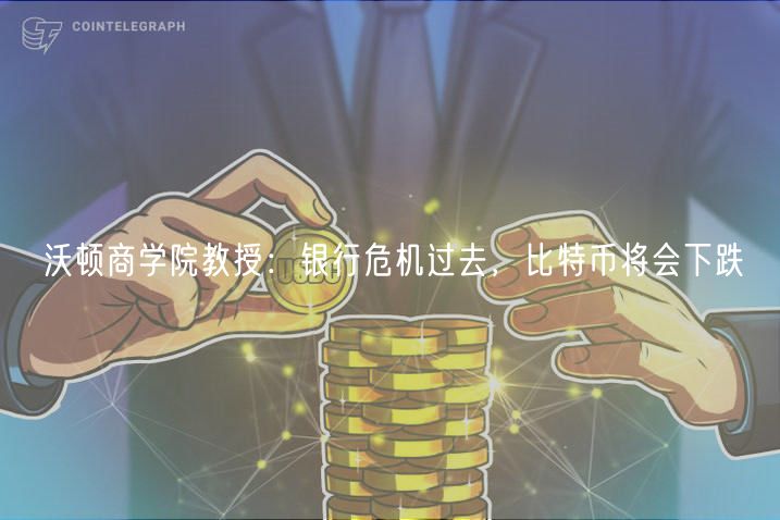 沃顿商学院教授：银行危机过去，比特币将会下跌-第1张图片-欧意下载