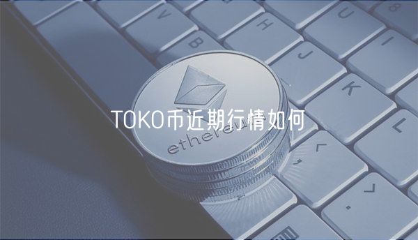 TOKO币近期行情如何-第1张图片-欧意下载 TOKO币近期行情如何-第1张图片-欧意下载