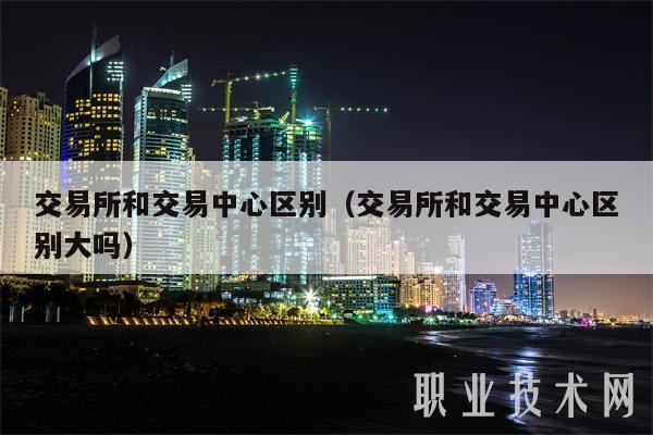 交易平台和交易中心区别(交易平台和交易中心区别大吗-第1张图片-欧意下载 交易平台和交易中心区别(交易平台和交易中心区别大吗-第1张图片-欧意下载
