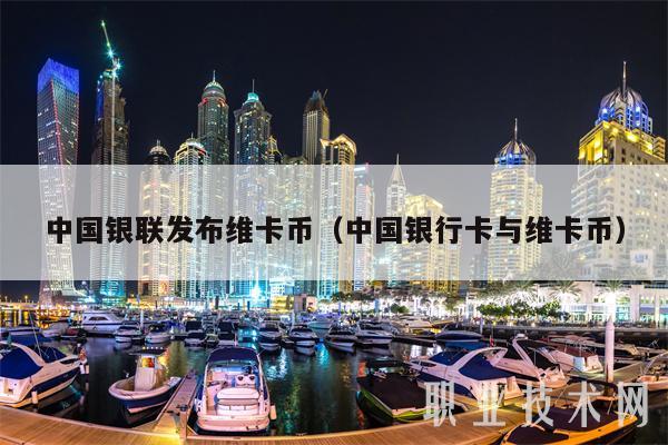 中国银联发布维卡币(中国银行卡与维卡币-第1张图片-欧意下载 中国银联发布维卡币(中国银行卡与维卡币-第1张图片-欧意下载