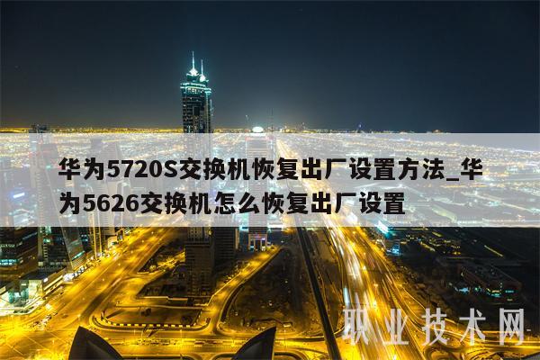 华为5720S交换机恢复出厂设置方法_华为5626交换机怎么恢复出厂设置-第1张图片-欧意下载 华为5720S交换机恢复出厂设置方法_华为5626交换机怎么恢复出厂设置-第1张图片-欧意下载