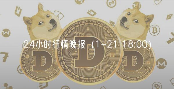24小时行情晚报(1-21 18:00)-第1张图片-欧意下载 24小时行情晚报(1-21 18:00)-第1张图片-欧意下载
