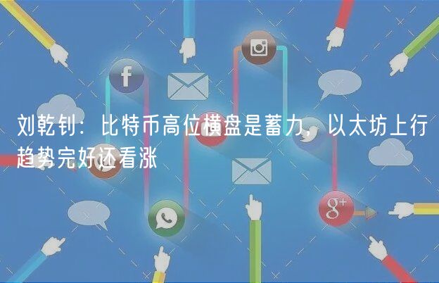 刘乾钊:比特币高位横盘是蓄力,以太坊上行趋势完好还看涨-第1张图片-欧意下载 刘乾钊:比特币高位横盘是蓄力,以太坊上行趋势完好还看涨-第1张图片-欧意下载
