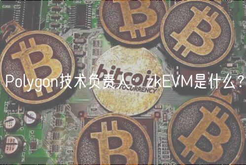 Polygon技术负责人:zkEVM是什么?-第1张图片-欧意下载 Polygon技术负责人:zkEVM是什么?-第1张图片-欧意下载