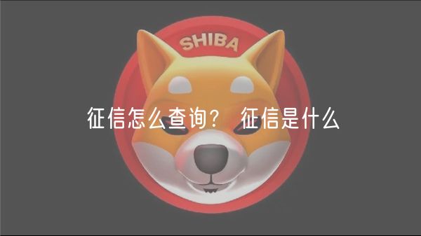 征信怎么查询? 征信是什么-第1张图片-欧意下载 征信怎么查询? 征信是什么-第1张图片-欧意下载