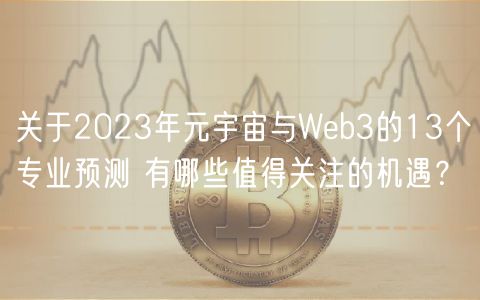 关于2023年元宇宙与Web3的13个专业预测 有哪些值得关注的机遇?-第1张图片-欧意下载 关于2023年元宇宙与Web3的13个专业预测 有哪些值得关注的机遇?-第1张图片-欧意下载