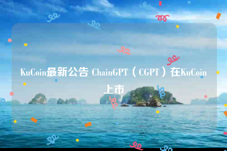 KuCoin最新公告 ChainGPT(CGPT)在KuCoin上市-第1张图片-欧意下载 KuCoin最新公告 ChainGPT(CGPT)在KuCoin上市-第1张图片-欧意下载