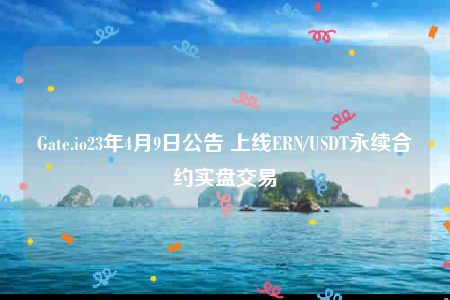 Gate.io23年4月9日公告 上线ERN/USDT永续合约实盘交易-第1张图片-欧意下载 Gate.io23年4月9日公告 上线ERN/USDT永续合约实盘交易-第1张图片-欧意下载