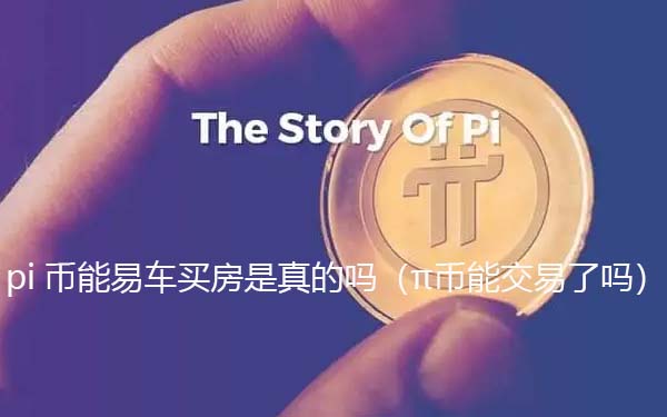 pi币可以易车买房是真的假的(π币能交易了吗)-第1张图片-欧意下载 pi币可以易车买房是真的假的(π币能交易了吗)-第1张图片-欧意下载