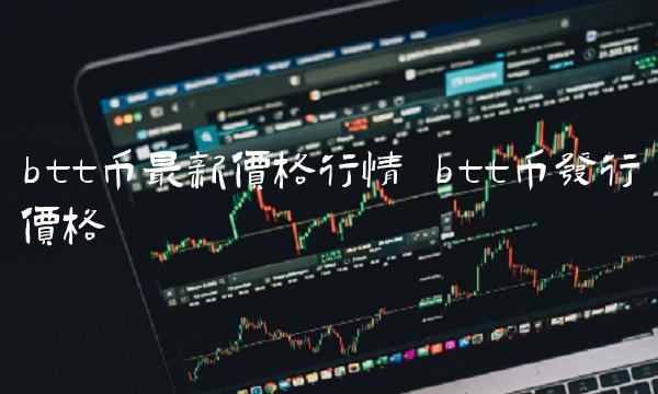 btt币最新价格行情 btt币发行价格-第1张图片-欧意下载 btt币最新价格行情 btt币发行价格-第1张图片-欧意下载