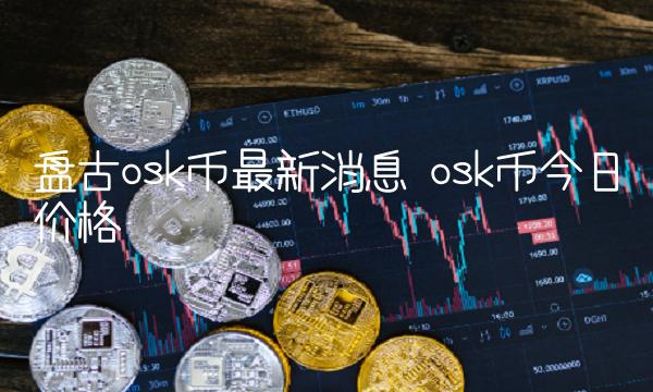 盘古osk币最新消息 osk币今日价格-第1张图片-欧意下载 盘古osk币最新消息 osk币今日价格-第1张图片-欧意下载