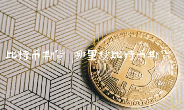 比特币期货 哪里炒比特币期货-第1张图片-欧意下载 比特币期货 哪里炒比特币期货-第1张图片-欧意下载