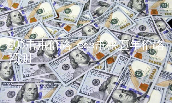 EOS未来价格 eos未来五年价格预测-第1张图片-欧意下载 EOS未来价格 eos未来五年价格预测-第1张图片-欧意下载