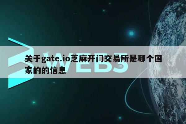 关于gate.io芝麻开门交易所是哪个国家的的信息