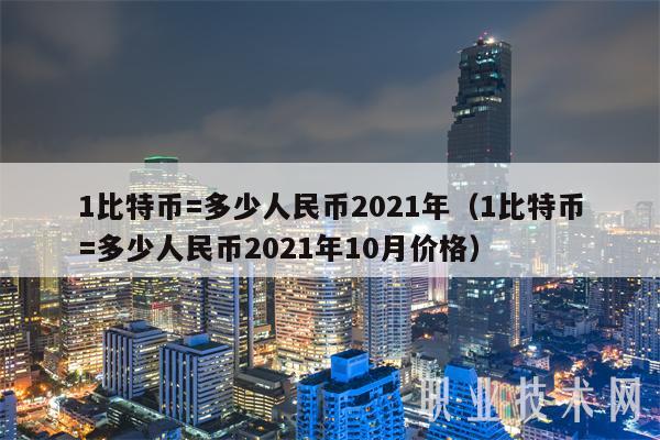 1比特币=多少人民币2021年(1比特币=多少人民币2021年10月价格)
