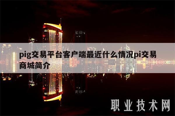 pig交易平台客户端最近什么情况pi交易商城简介-第1张图片-欧意下载 pig交易平台客户端最近什么情况pi交易商城简介-第1张图片-欧意下载