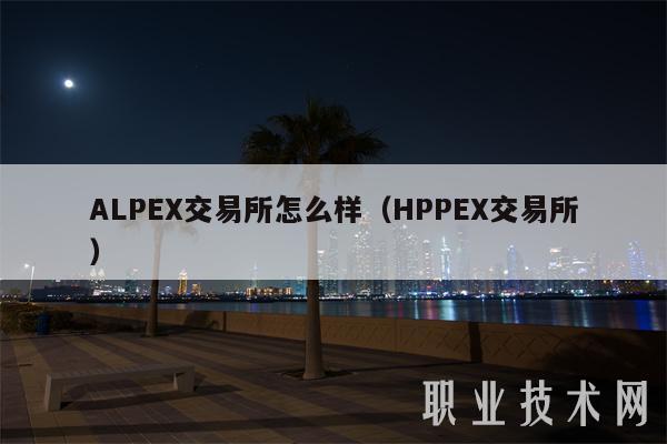 ALPEX交易所怎么样(HPPEX交易所)