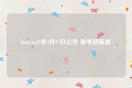 Gate.io23年4月17日公告 春季迎新盛會-第1张图片-欧意下载 Gate.io23年4月17日公告 春季迎新盛會-第1张图片-欧意下载