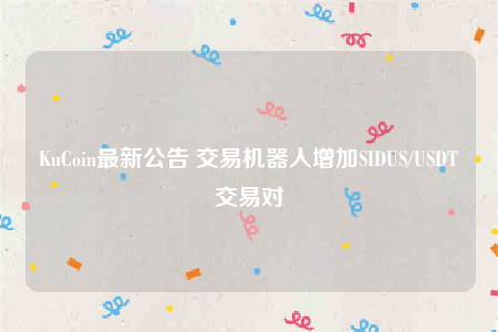 KuCoin最新公告 交易机器人增加SIDUS/USDT交易对-第1张图片-欧意下载