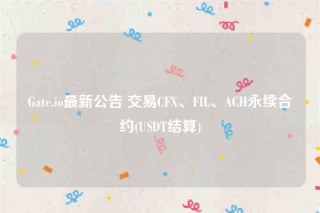 Gat.io最新公告 交易CF、FIL、ACH永续合约(USDT结算)